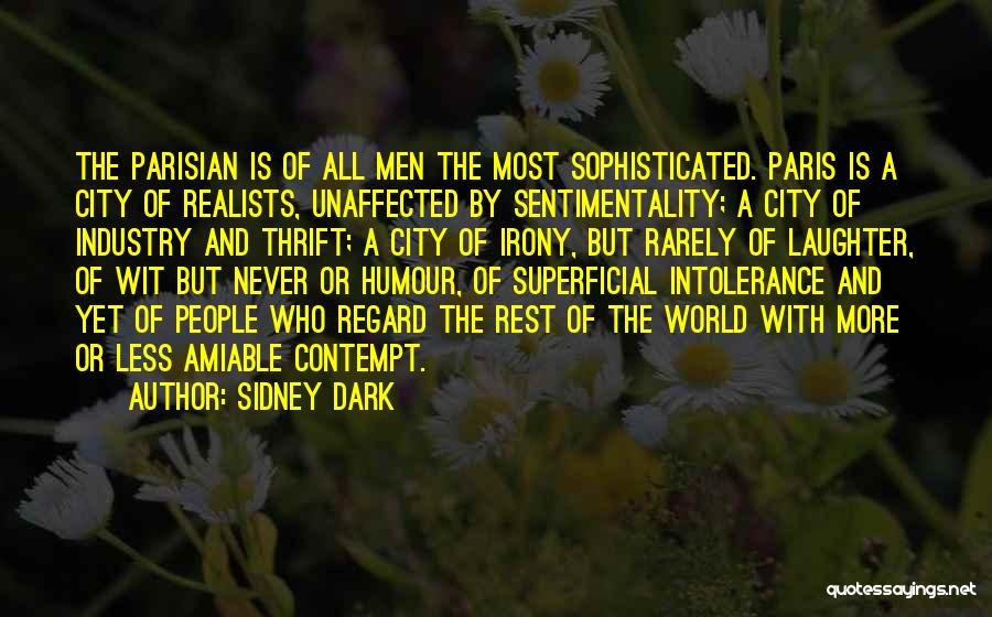 Sidney Dark Quotes: The Parisian Is Of All Men The Most Sophisticated. Paris Is A City Of Realists, Unaffected By Sentimentality; A City