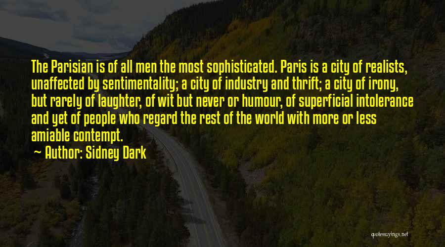 Sidney Dark Quotes: The Parisian Is Of All Men The Most Sophisticated. Paris Is A City Of Realists, Unaffected By Sentimentality; A City