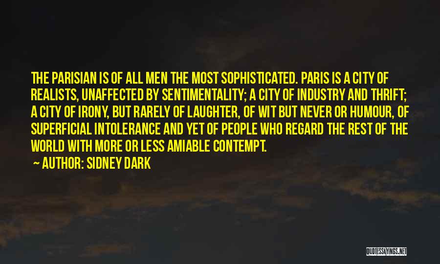 Sidney Dark Quotes: The Parisian Is Of All Men The Most Sophisticated. Paris Is A City Of Realists, Unaffected By Sentimentality; A City