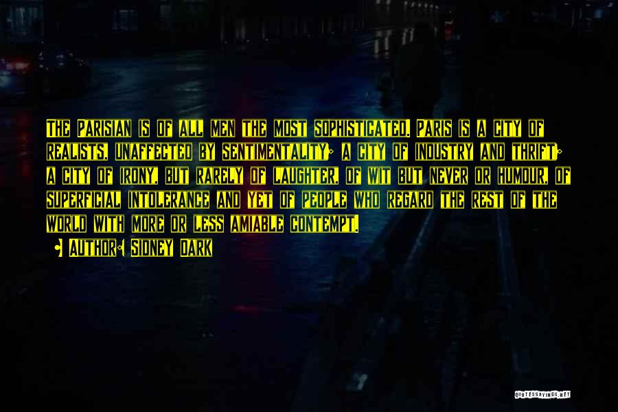 Sidney Dark Quotes: The Parisian Is Of All Men The Most Sophisticated. Paris Is A City Of Realists, Unaffected By Sentimentality; A City