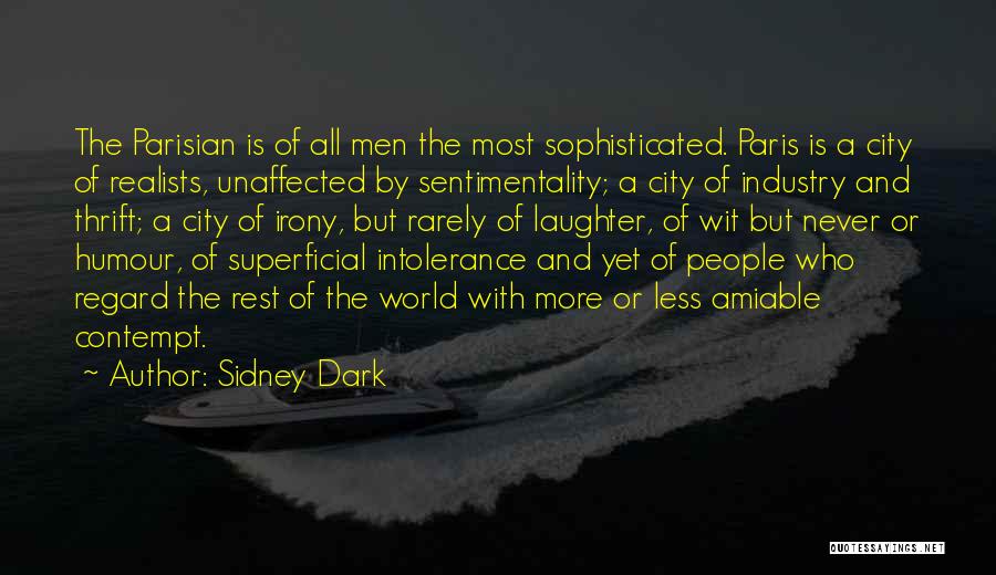 Sidney Dark Quotes: The Parisian Is Of All Men The Most Sophisticated. Paris Is A City Of Realists, Unaffected By Sentimentality; A City