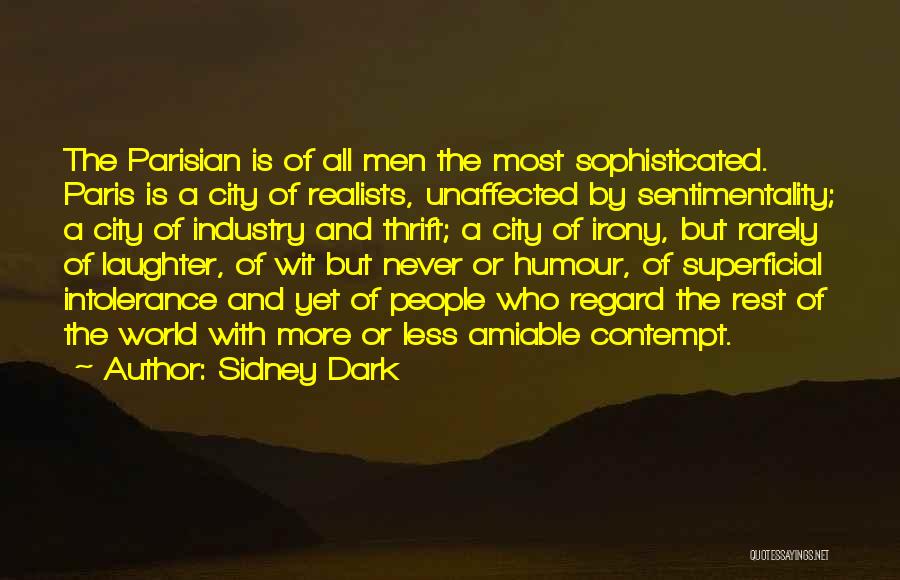 Sidney Dark Quotes: The Parisian Is Of All Men The Most Sophisticated. Paris Is A City Of Realists, Unaffected By Sentimentality; A City