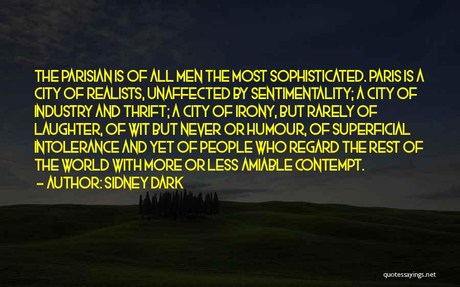 Sidney Dark Quotes: The Parisian Is Of All Men The Most Sophisticated. Paris Is A City Of Realists, Unaffected By Sentimentality; A City