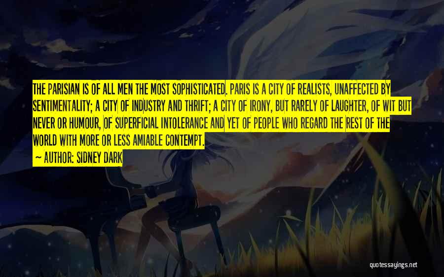 Sidney Dark Quotes: The Parisian Is Of All Men The Most Sophisticated. Paris Is A City Of Realists, Unaffected By Sentimentality; A City