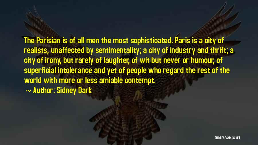 Sidney Dark Quotes: The Parisian Is Of All Men The Most Sophisticated. Paris Is A City Of Realists, Unaffected By Sentimentality; A City