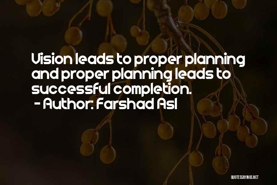 Farshad Asl Quotes: Vision Leads To Proper Planning And Proper Planning Leads To Successful Completion.