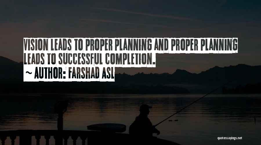 Farshad Asl Quotes: Vision Leads To Proper Planning And Proper Planning Leads To Successful Completion.