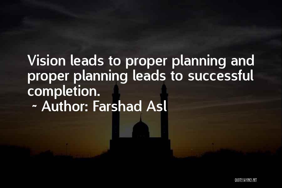 Farshad Asl Quotes: Vision Leads To Proper Planning And Proper Planning Leads To Successful Completion.