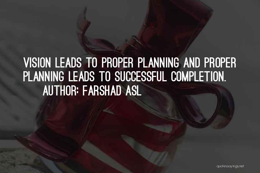 Farshad Asl Quotes: Vision Leads To Proper Planning And Proper Planning Leads To Successful Completion.