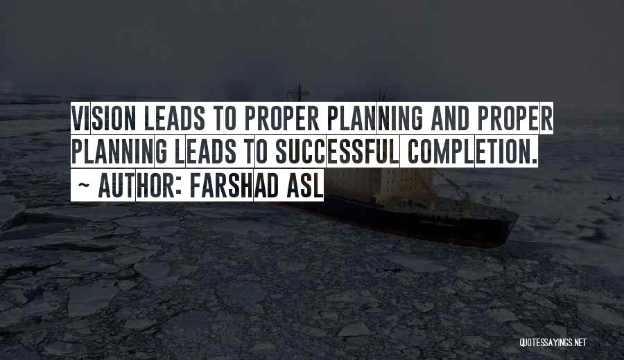 Farshad Asl Quotes: Vision Leads To Proper Planning And Proper Planning Leads To Successful Completion.