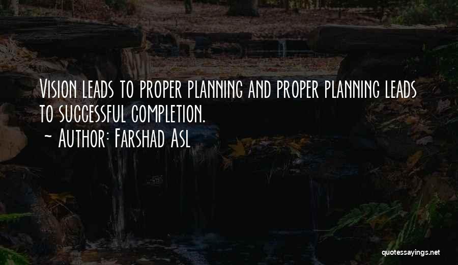 Farshad Asl Quotes: Vision Leads To Proper Planning And Proper Planning Leads To Successful Completion.