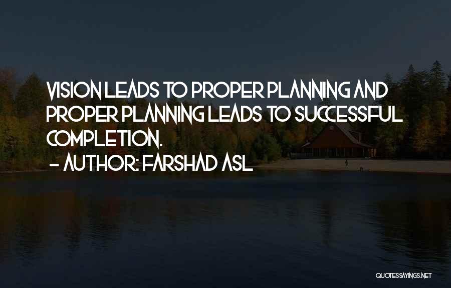 Farshad Asl Quotes: Vision Leads To Proper Planning And Proper Planning Leads To Successful Completion.