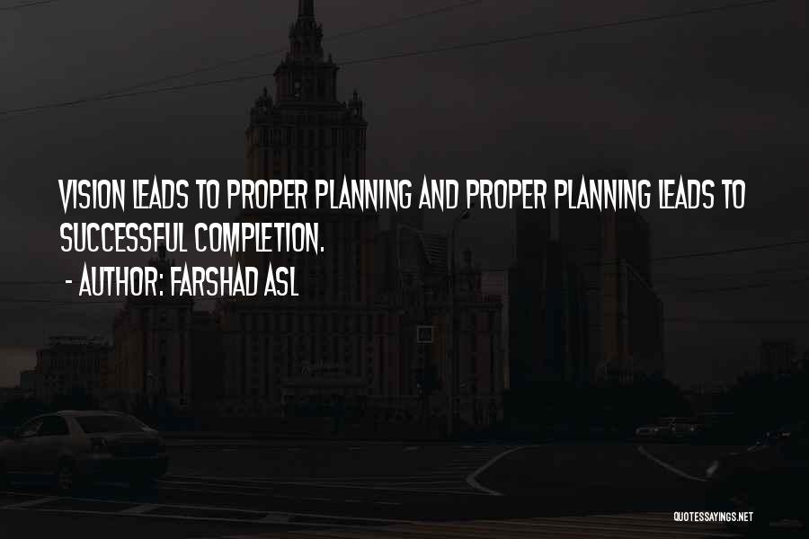 Farshad Asl Quotes: Vision Leads To Proper Planning And Proper Planning Leads To Successful Completion.