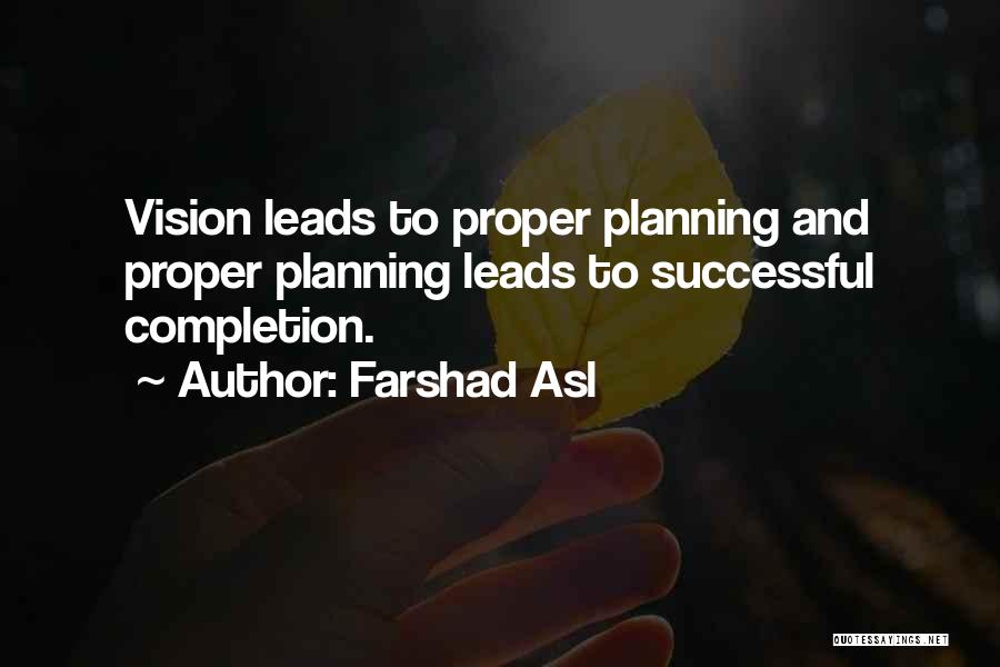 Farshad Asl Quotes: Vision Leads To Proper Planning And Proper Planning Leads To Successful Completion.