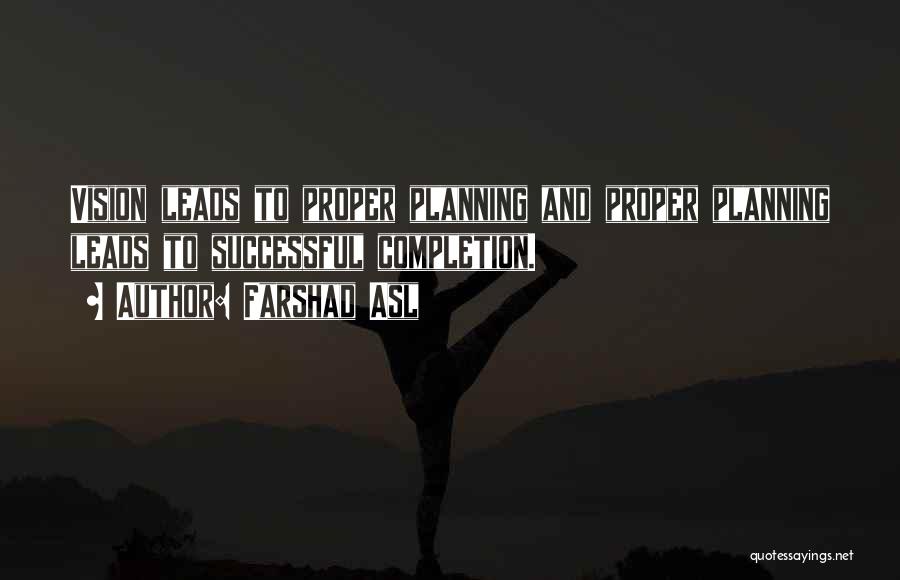 Farshad Asl Quotes: Vision Leads To Proper Planning And Proper Planning Leads To Successful Completion.