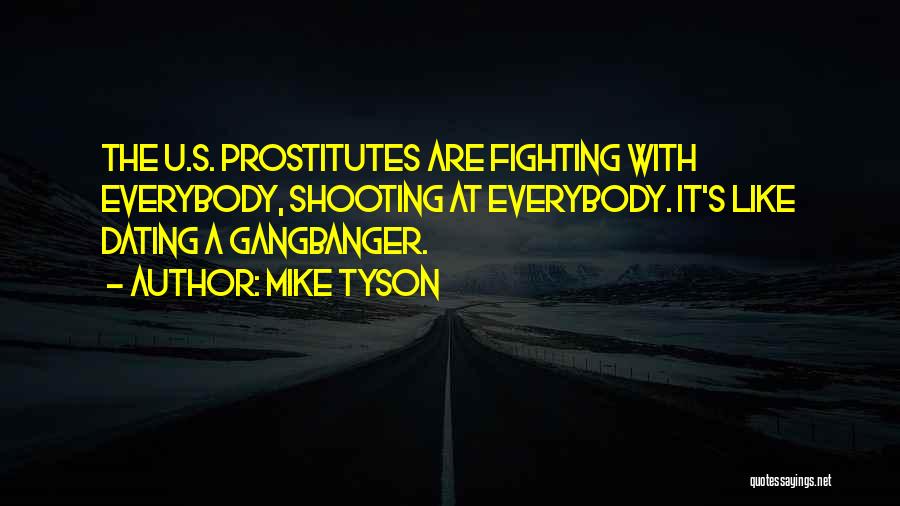 Mike Tyson Quotes: The U.s. Prostitutes Are Fighting With Everybody, Shooting At Everybody. It's Like Dating A Gangbanger.