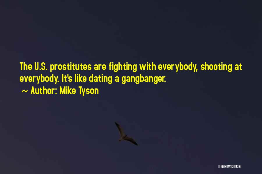 Mike Tyson Quotes: The U.s. Prostitutes Are Fighting With Everybody, Shooting At Everybody. It's Like Dating A Gangbanger.
