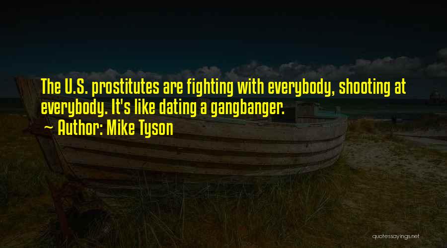 Mike Tyson Quotes: The U.s. Prostitutes Are Fighting With Everybody, Shooting At Everybody. It's Like Dating A Gangbanger.