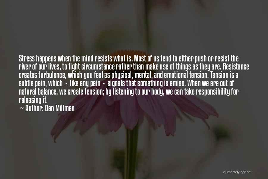 Dan Millman Quotes: Stress Happens When The Mind Resists What Is. Most Of Us Tend To Either Push Or Resist The River Of