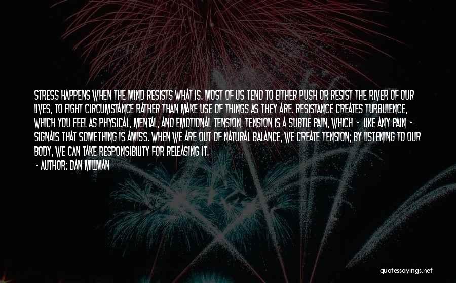 Dan Millman Quotes: Stress Happens When The Mind Resists What Is. Most Of Us Tend To Either Push Or Resist The River Of