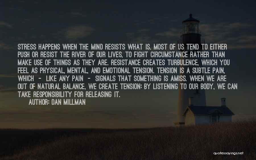 Dan Millman Quotes: Stress Happens When The Mind Resists What Is. Most Of Us Tend To Either Push Or Resist The River Of