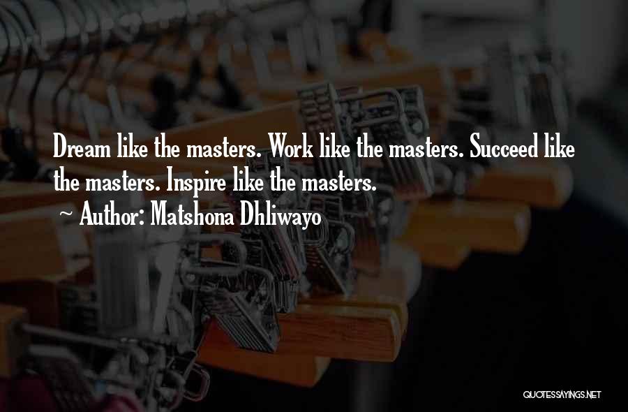 Matshona Dhliwayo Quotes: Dream Like The Masters. Work Like The Masters. Succeed Like The Masters. Inspire Like The Masters.