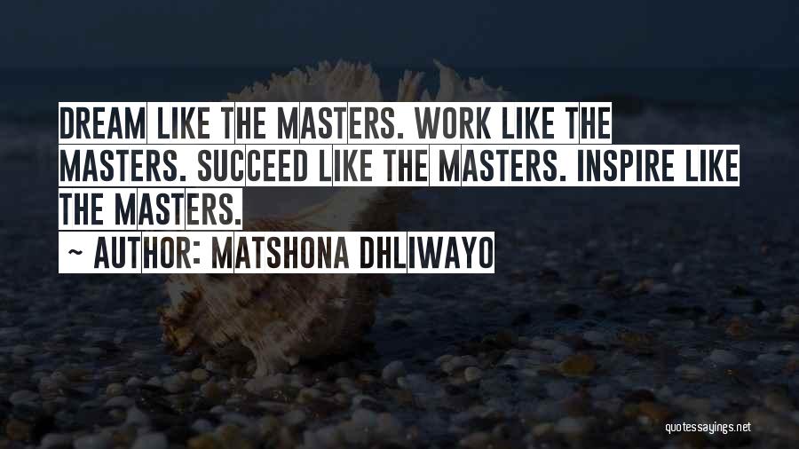 Matshona Dhliwayo Quotes: Dream Like The Masters. Work Like The Masters. Succeed Like The Masters. Inspire Like The Masters.
