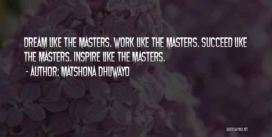 Matshona Dhliwayo Quotes: Dream Like The Masters. Work Like The Masters. Succeed Like The Masters. Inspire Like The Masters.
