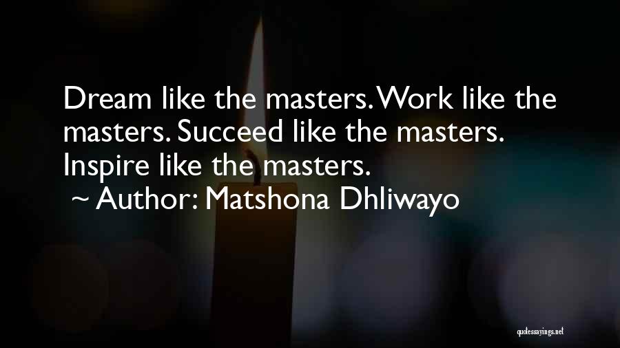 Matshona Dhliwayo Quotes: Dream Like The Masters. Work Like The Masters. Succeed Like The Masters. Inspire Like The Masters.