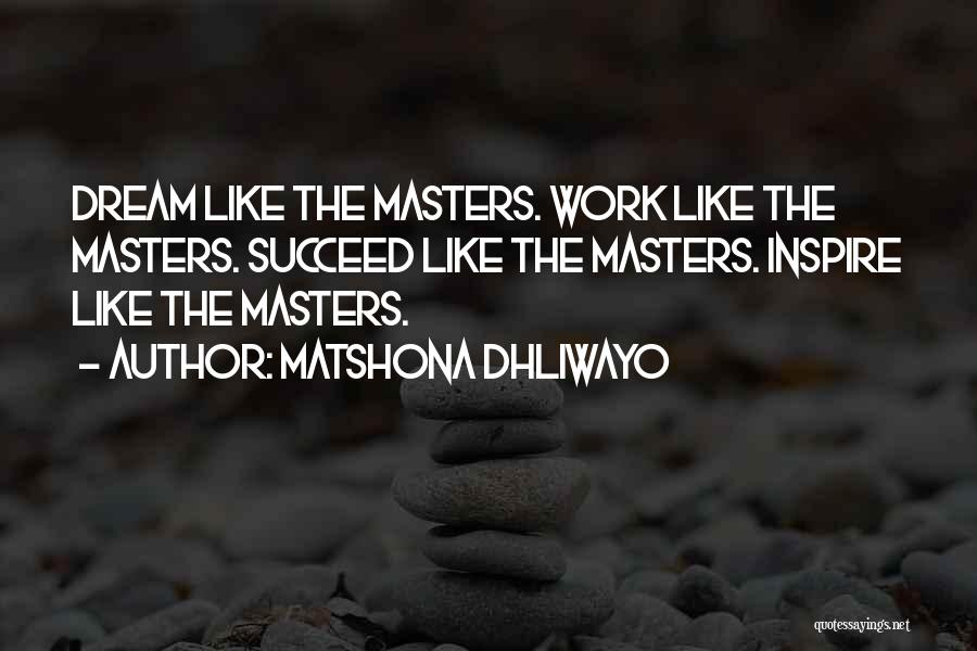 Matshona Dhliwayo Quotes: Dream Like The Masters. Work Like The Masters. Succeed Like The Masters. Inspire Like The Masters.