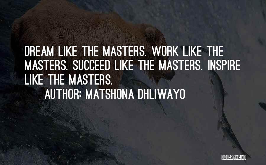 Matshona Dhliwayo Quotes: Dream Like The Masters. Work Like The Masters. Succeed Like The Masters. Inspire Like The Masters.
