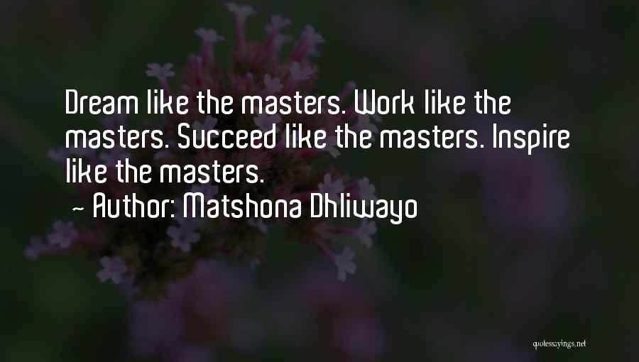 Matshona Dhliwayo Quotes: Dream Like The Masters. Work Like The Masters. Succeed Like The Masters. Inspire Like The Masters.