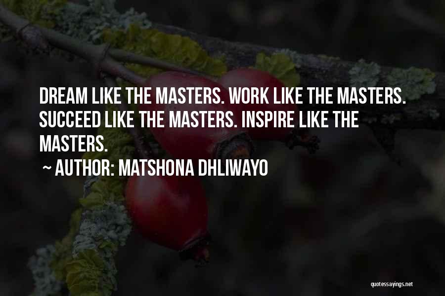 Matshona Dhliwayo Quotes: Dream Like The Masters. Work Like The Masters. Succeed Like The Masters. Inspire Like The Masters.