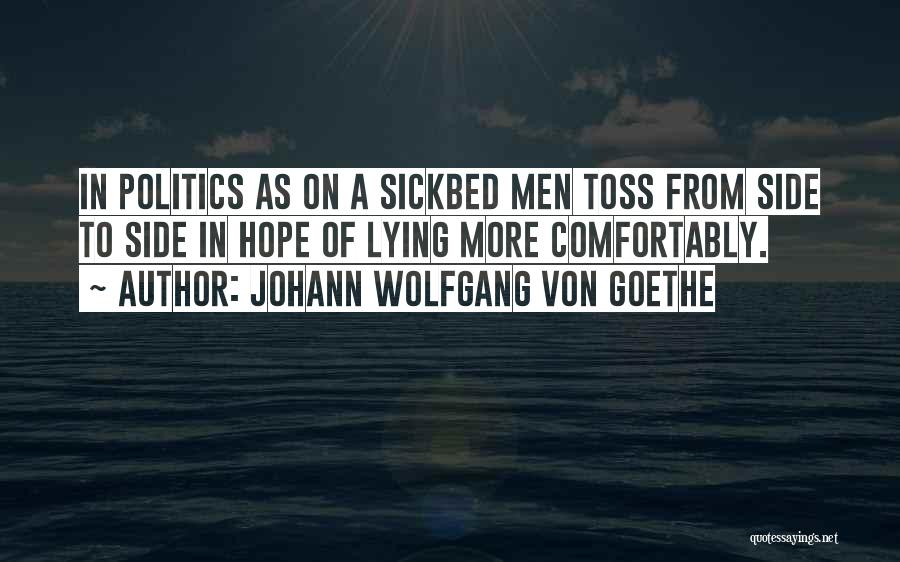 Johann Wolfgang Von Goethe Quotes: In Politics As On A Sickbed Men Toss From Side To Side In Hope Of Lying More Comfortably.