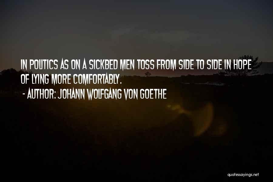 Johann Wolfgang Von Goethe Quotes: In Politics As On A Sickbed Men Toss From Side To Side In Hope Of Lying More Comfortably.