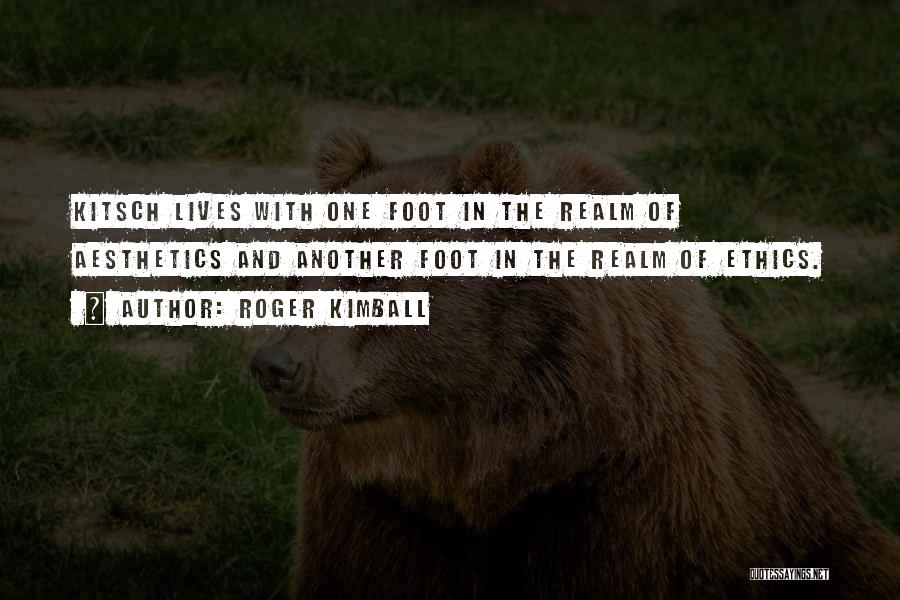 Roger Kimball Quotes: Kitsch Lives With One Foot In The Realm Of Aesthetics And Another Foot In The Realm Of Ethics.
