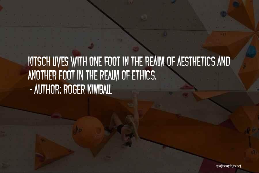 Roger Kimball Quotes: Kitsch Lives With One Foot In The Realm Of Aesthetics And Another Foot In The Realm Of Ethics.