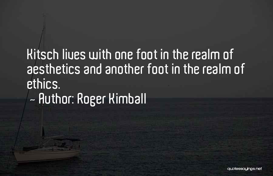 Roger Kimball Quotes: Kitsch Lives With One Foot In The Realm Of Aesthetics And Another Foot In The Realm Of Ethics.