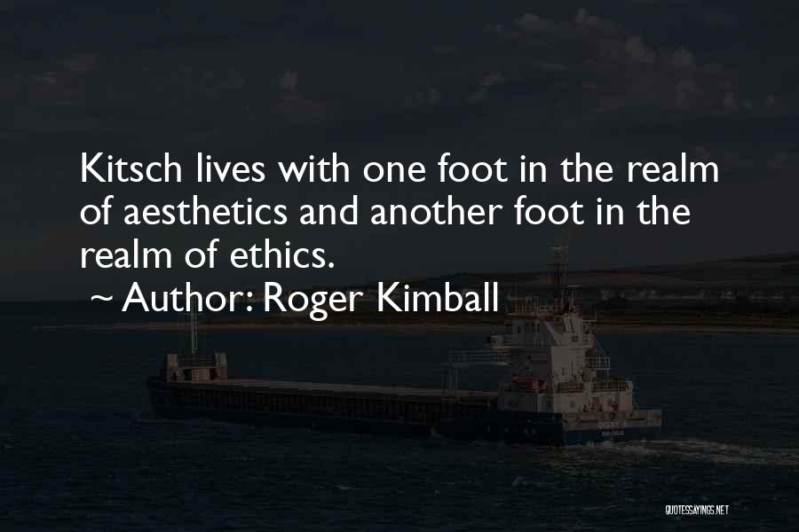 Roger Kimball Quotes: Kitsch Lives With One Foot In The Realm Of Aesthetics And Another Foot In The Realm Of Ethics.