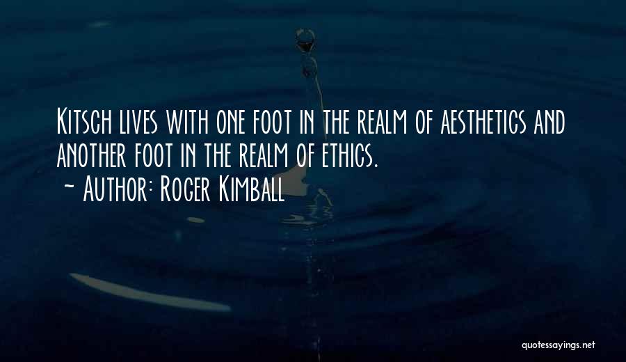 Roger Kimball Quotes: Kitsch Lives With One Foot In The Realm Of Aesthetics And Another Foot In The Realm Of Ethics.