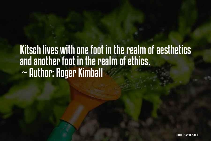 Roger Kimball Quotes: Kitsch Lives With One Foot In The Realm Of Aesthetics And Another Foot In The Realm Of Ethics.