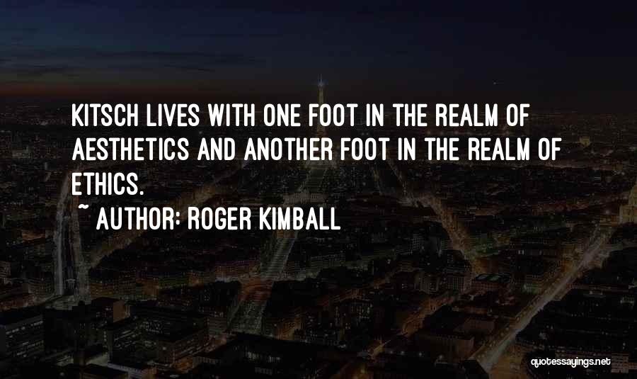 Roger Kimball Quotes: Kitsch Lives With One Foot In The Realm Of Aesthetics And Another Foot In The Realm Of Ethics.