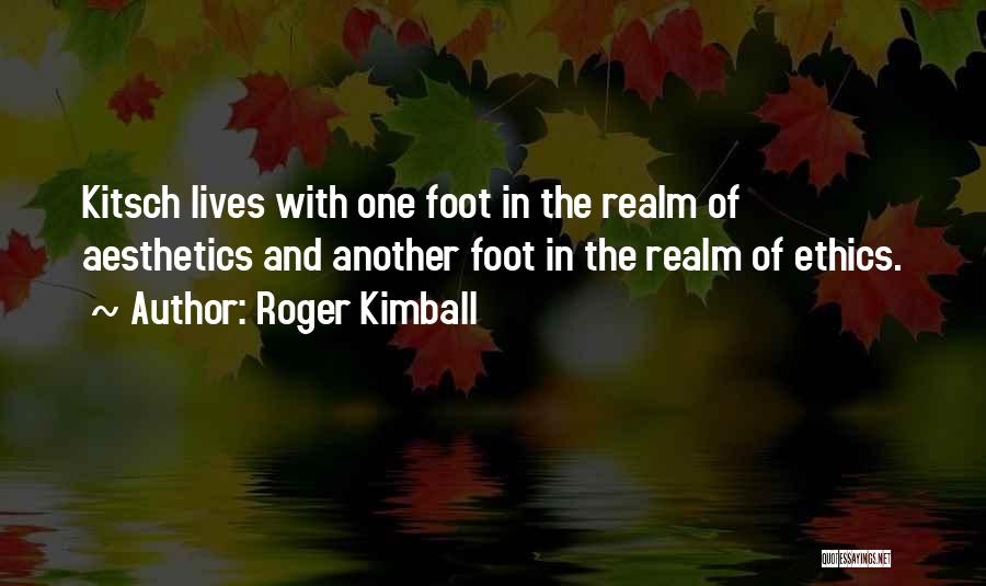 Roger Kimball Quotes: Kitsch Lives With One Foot In The Realm Of Aesthetics And Another Foot In The Realm Of Ethics.