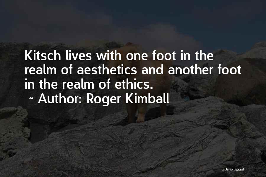 Roger Kimball Quotes: Kitsch Lives With One Foot In The Realm Of Aesthetics And Another Foot In The Realm Of Ethics.
