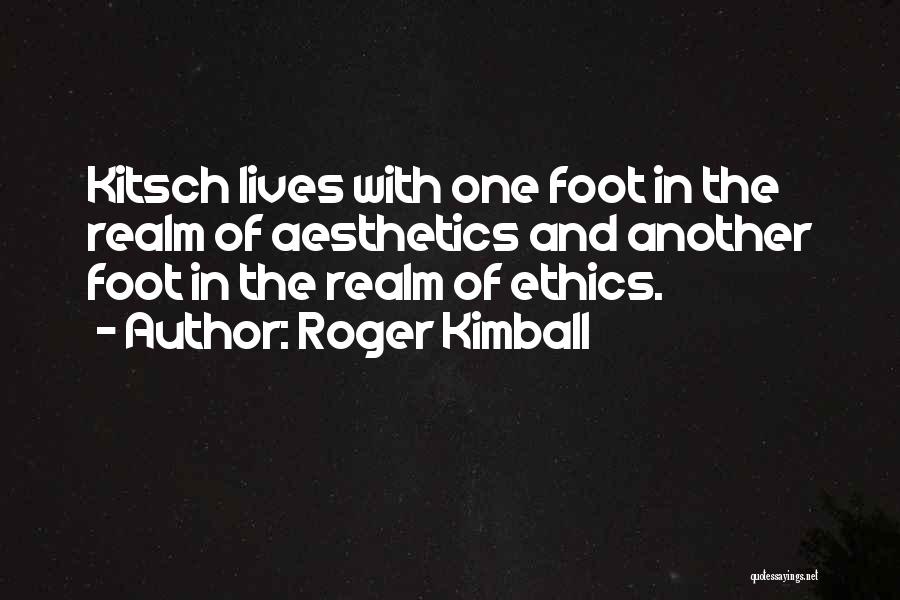 Roger Kimball Quotes: Kitsch Lives With One Foot In The Realm Of Aesthetics And Another Foot In The Realm Of Ethics.