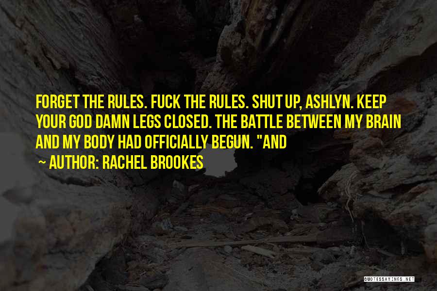 Rachel Brookes Quotes: Forget The Rules. Fuck The Rules. Shut Up, Ashlyn. Keep Your God Damn Legs Closed. The Battle Between My Brain