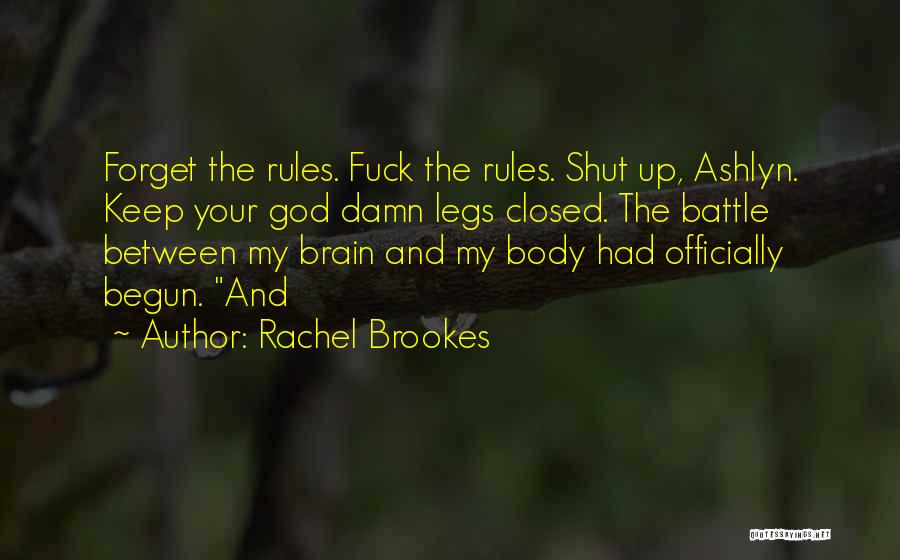 Rachel Brookes Quotes: Forget The Rules. Fuck The Rules. Shut Up, Ashlyn. Keep Your God Damn Legs Closed. The Battle Between My Brain