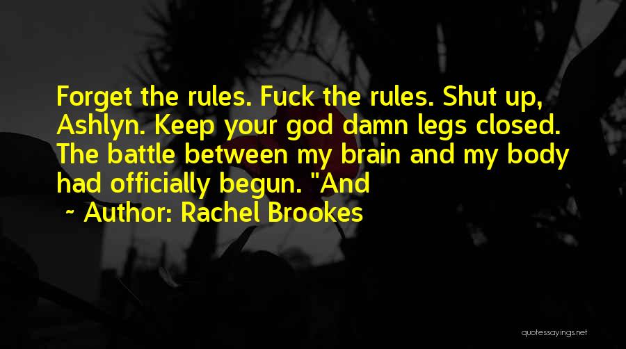 Rachel Brookes Quotes: Forget The Rules. Fuck The Rules. Shut Up, Ashlyn. Keep Your God Damn Legs Closed. The Battle Between My Brain