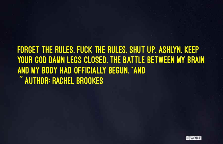 Rachel Brookes Quotes: Forget The Rules. Fuck The Rules. Shut Up, Ashlyn. Keep Your God Damn Legs Closed. The Battle Between My Brain