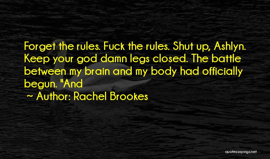 Rachel Brookes Quotes: Forget The Rules. Fuck The Rules. Shut Up, Ashlyn. Keep Your God Damn Legs Closed. The Battle Between My Brain